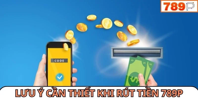 Một số lưu ý cần thiết khi giao dịch rút tiền 789P